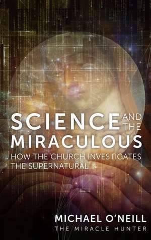 Science and the Miraculous de Michael O'Neill