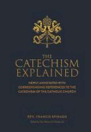 The Catechism Explained de Francis Spriago