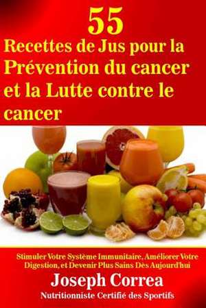 55 Recettes de Jus Pour La Prevention Du Cancer Et La Lutte Contre Le Cancer de Correa (Nutritionniste Certifie Des Spor