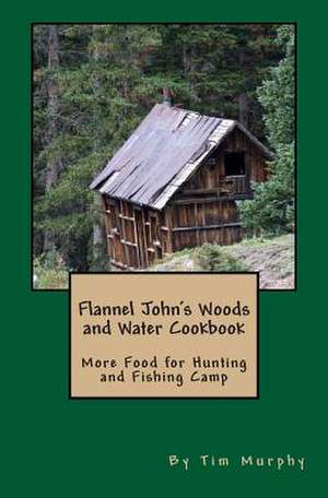 Flannel John's Woods and Water Cookbook de Tim Murphy