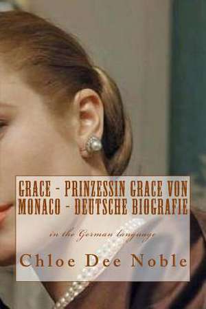 Grace - Prinzessin Grace Von Monaco - Deutsche Biografie de Chloe Dee Noble