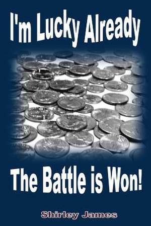 I'm Lucky Already the Battle Is Won! de Shirley James