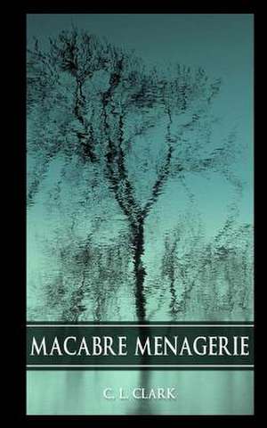 Macabre Menagerie de C. L. Clark