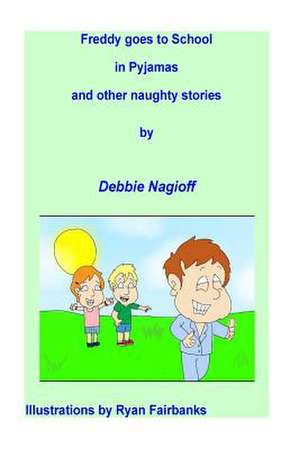 Freddy Goes to School in Pyjamas and Other Naughty Stories de Debbie Nagioff