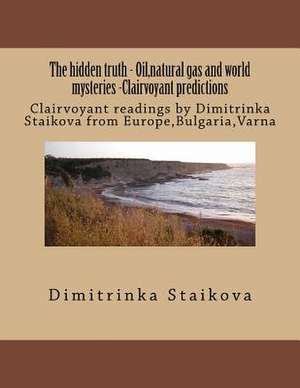 The Hidden Truth - Oil, Natural Gas and World Mysteries -Clairvoyant Predictions de Dimitrinka Staikova