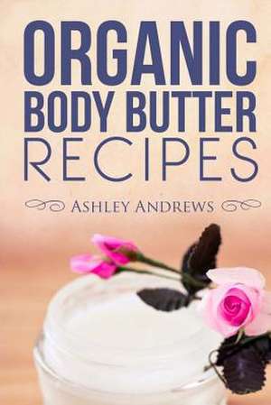 Organic Body Butter Recipes de Ashley Andrews