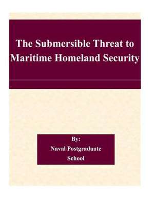 The Submersible Threat to Maritime Homeland Security de Naval Postgraduate School