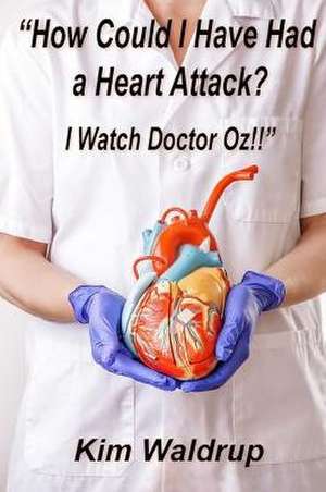 How Could I Have Had a Heart Attack? I Watch Doctor Oz! de Kim Waldrup