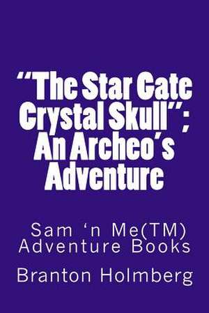 The Star Gate Crystal Skull; An Archeo's Adventure de Branton K. Holmberg