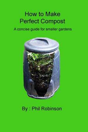 How to Make Perfect Compost de MR Phil Robinson