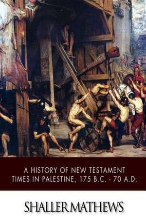 A History of New Testament Times in Palestine, 175 B.C. ? 70 A.D. de Shailer Mathews