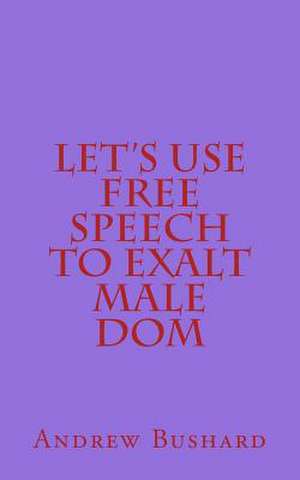 Let's Use Free Speech to Exalt Male Dom de Andrew Bushard