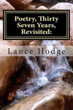 Poetry, Thirty Seven Years, Revisited de Lance Hodge