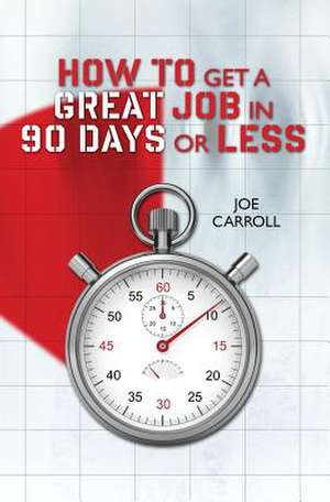 How to Get a Great Job in 90 Days or Less de Joe Carroll