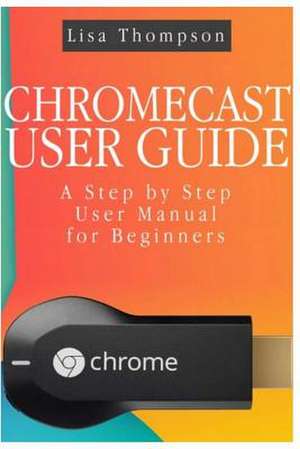 Chromecast User Guide de Lisa Thomson