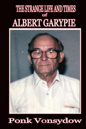 The Strange Life and Times of Albert Garypie de Ponk Vonsydow