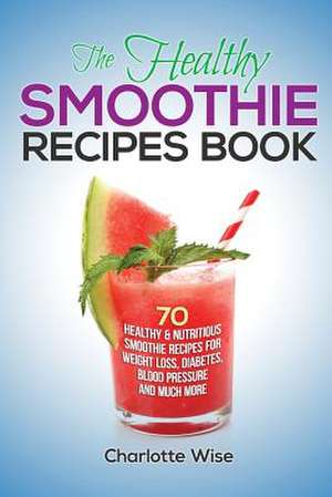 The Healthy Smoothie Recipes Book de Charlotte Wise