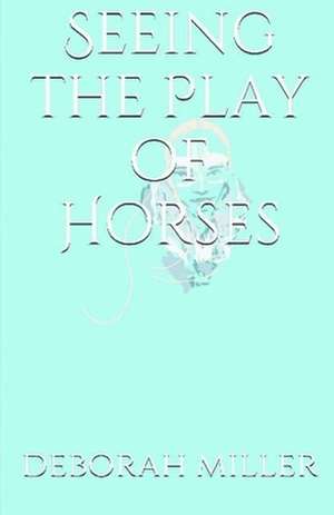 Seeing the Play of Horses de Deborah Miller