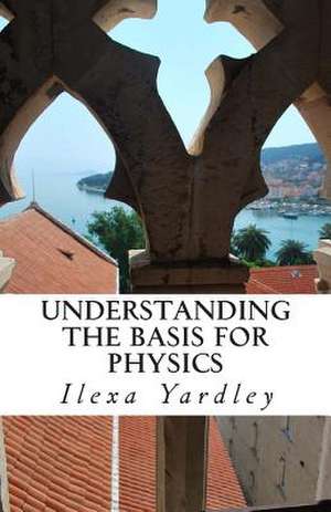 Understanding the Basis for Physics de Ilexa Yardley