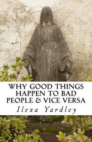 Why Good Things Happen to Bad People & Vice Versa de Ilexa Yardley