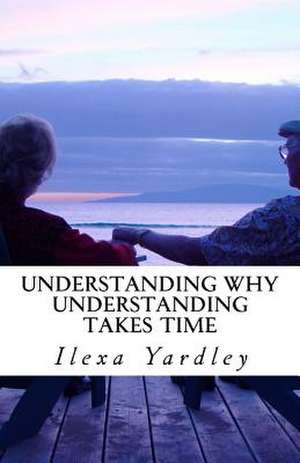 Understanding Why Understanding Takes Time de Ilexa Yardley