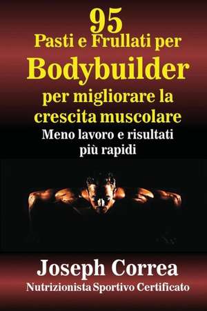 95 Pasti E Frullati Per Bodybuilder Per Migliorare La Crescita Muscolare de Correa (Nutrizionista Sportivo Certifica