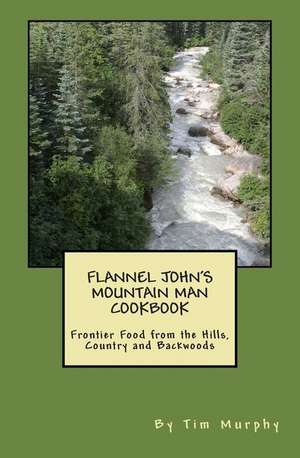 Flannel John's Mountain Man Cookbook de Tim Murphy