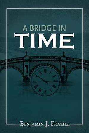 A Bridge in Time de Benjamin J. Frazier