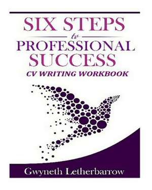 Six Steps to Professional Success - CV Writing Workbook de Gwyneth Letherbarrow