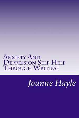 Anxiety and Depression Self Help Through Writing de Joanne Hayle