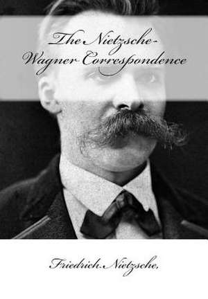 The Nietzsche-Wagner Correspondence de Friedrich Wilhelm Nietzsche