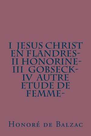 I Jesus Christ En Flandres- II Honorine- III Gobseck- IV Autre Etude de Femme- de Honore De Balzac