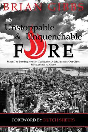 Unstoppable & Unquenchable Fire de Brian Gibbs