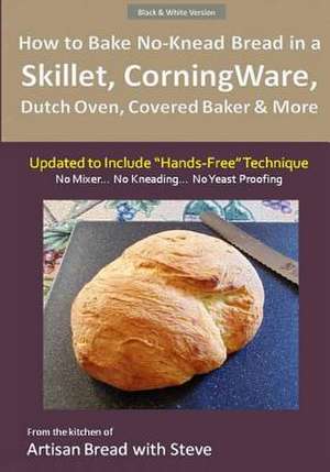 How to Bake No-Knead Bread in a Skillet, Corningware, Dutch Oven, Covered Baker & More (Updated to Include "Hands-Free" Technique) (B&w Version) de Steve Gamelin