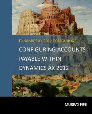 Configuring Accounts Payable Within Dynamics Ax 2012 de Murray Fife