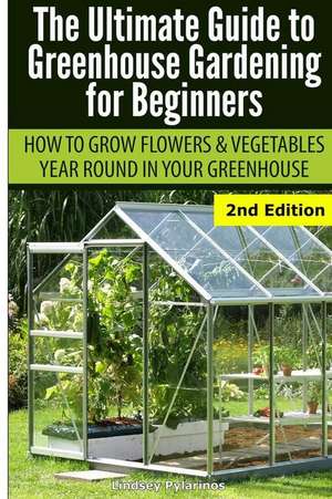 Ultimate Guide to Greenhouse Gardening for Beginners de Lindsey Pylarinos