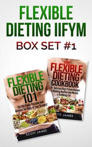 Flexible Dieting Iifym Box Set #1 Flexible Dieting 101 + the Flexible Dieting Cookbook de Scott James