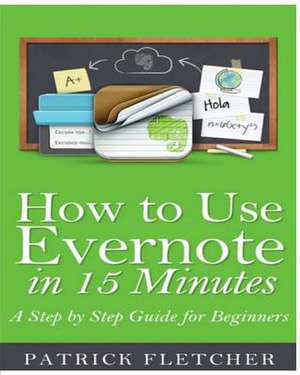 How to Use Evernote in 15 Minutes - An Unofficial Step by Step Guide for Beginners de Patrick Fletcher