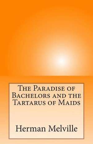 The Paradise of Bachelors and the Tartarus of Maids de Herman Melville