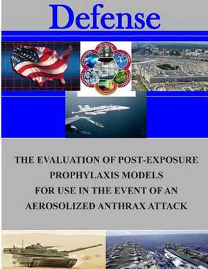 The Evaluation of Post-Exposure Prorhlaxis Models for Use in the Event of an Aerosolized Anthrax Attack de Naval Postgraduate School