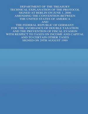 Department of the Treasury Technical Explanation of the Protocol Signed at Berline on June 1, 2006 Amending the Convention Between the Untied States o de United States Government