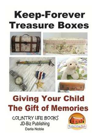 Keep-Forever Treasure Boxes - Giving Your Child the Gift of Memories de Darla Noble