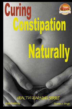 Curing Constipation Naturally de Dueep J. Singh