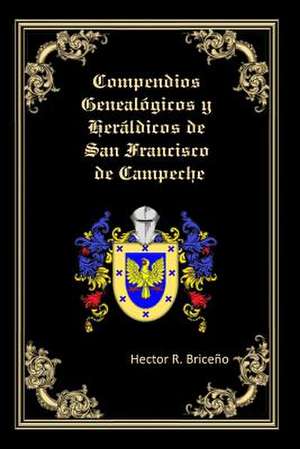 Compendios Genealogicos y Heraldicos de San Francisco de Campeche de Hector R. Briceno