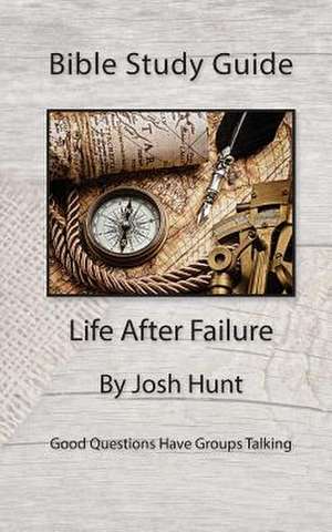 Bible Study Guide -- Life After Failure de Josh Hunt