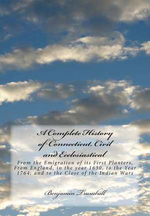 A Complete History of Connecticut, Civil and Ecclesiastical de Benjamin Trumbull