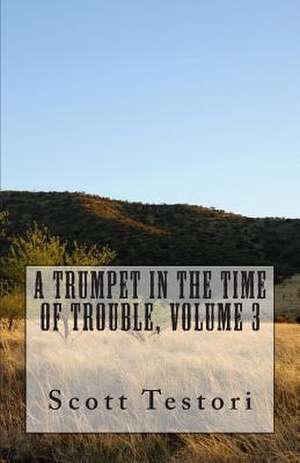 A Trumpet in the Time of Trouble, Volume 3 de Scott Testori