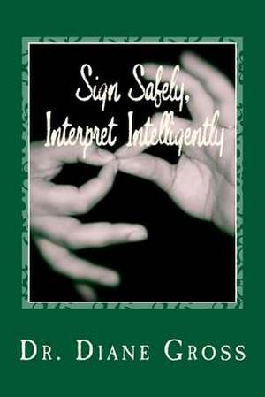 Sign Safely, Interpret Intelligently de Dr Diane Gross