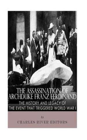 The Assassination of Archduke Franz Ferdinand de Charles River Editors