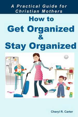 How to Get Organized and Stay Organized de Cheryl R. Carter